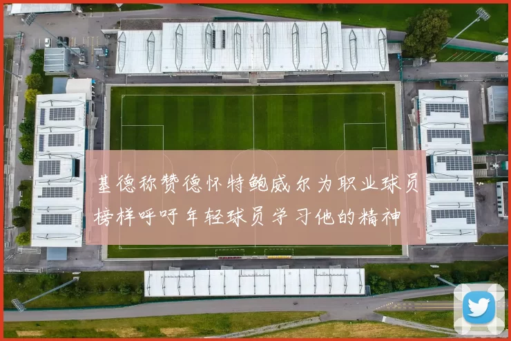 基德称赞德怀特鲍威尔为职业球员榜样呼吁年轻球员学习他的精神