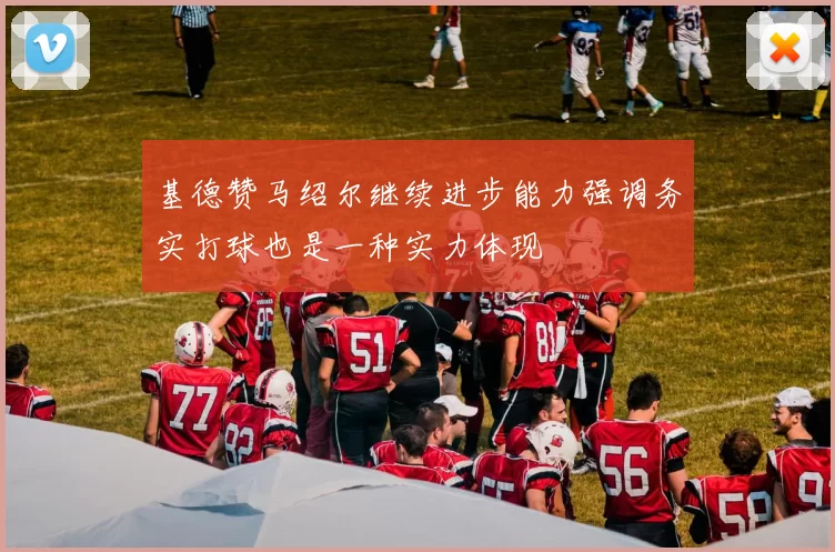 基德赞马绍尔继续进步能力强调务实打球也是一种实力体现