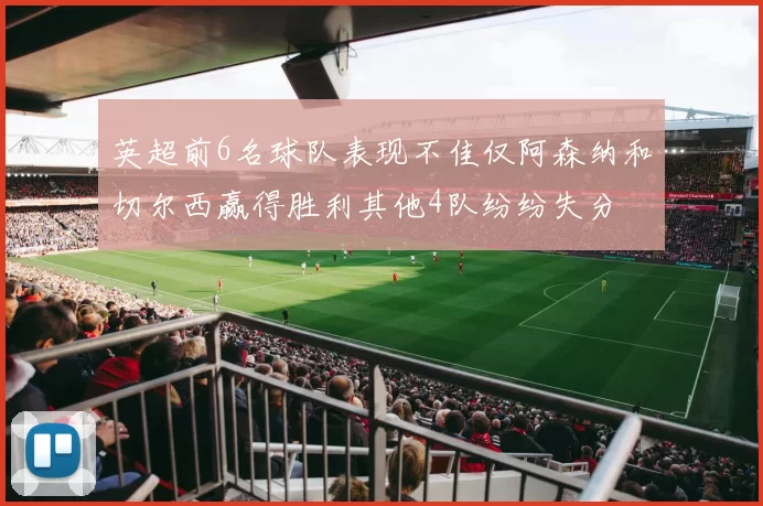 英超前6名球队表现不佳仅阿森纳和切尔西赢得胜利其他4队纷纷失分