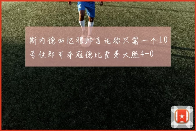 斯内德回忆穆帅言论称只需一个10号位即可夺冠德比首秀大胜4-0