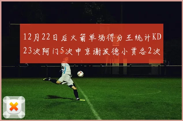 12月22日后火箭单场得分王统计KD23次阿门5次申京谢泼德小贾各2次