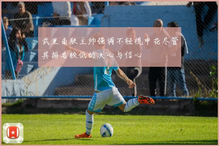 武里南联主帅强调不轻视申花尽管其排名较低的决心与信心