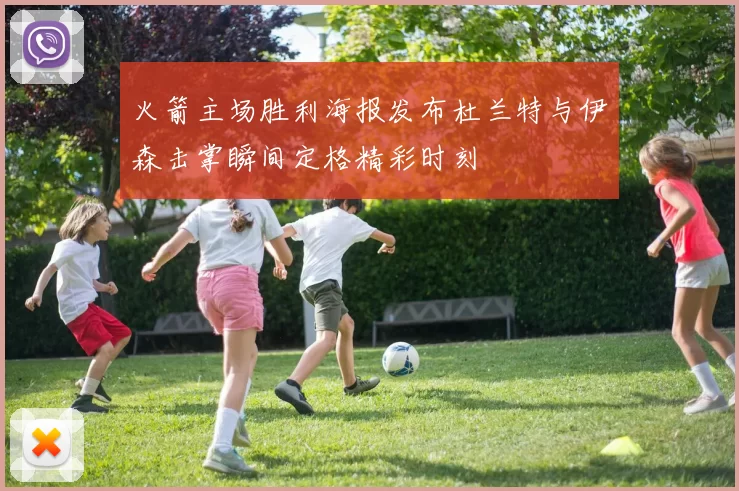 火箭主场胜利海报发布杜兰特与伊森击掌瞬间定格精彩时刻